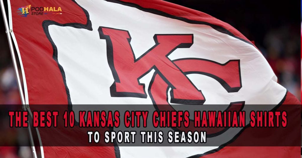 The Ultimate Guide to KC Chiefs Hawaiian Shirts: Our Best 10 Picks