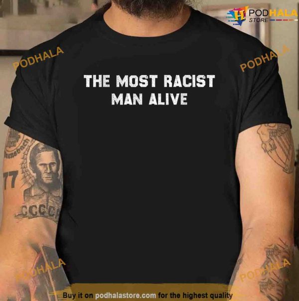 The Most Racist Man Alive Shirt, Funny Apparel For Men Women