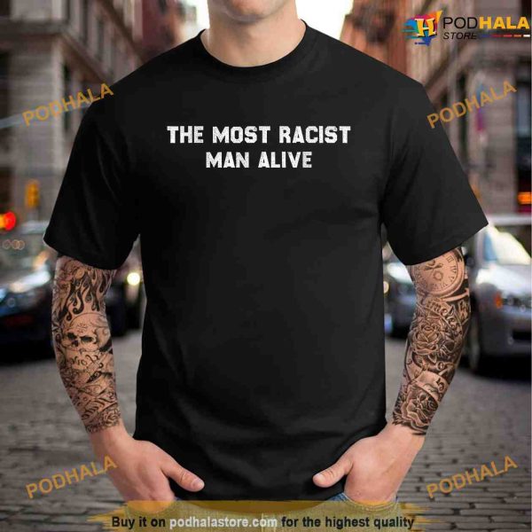 The Most Racist Man Alive Shirt, Funny Apparel For Men Women