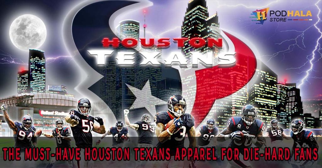 The Must Have Houston Texans Apparel for Die Hard Fans