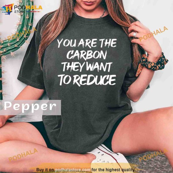 You are the carbon they want to reduce Comfort Colors Shirt
