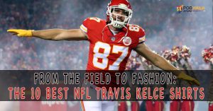 From the Field to Fashion: The 10 Best NFL Travis Kelce Shirts
