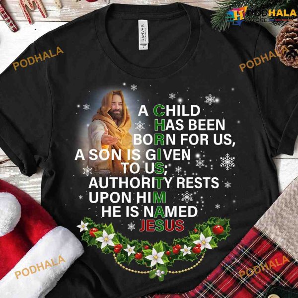 A Child Has Been Born For Us A Son Is Given To Us Authority Rests Upon Him He Is Named Jesus Christmas Shirt