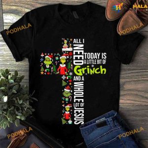 All I Need Today Is A Little Bit Of Grinch And A Whole Lot Of Jesus Christmas Shirt