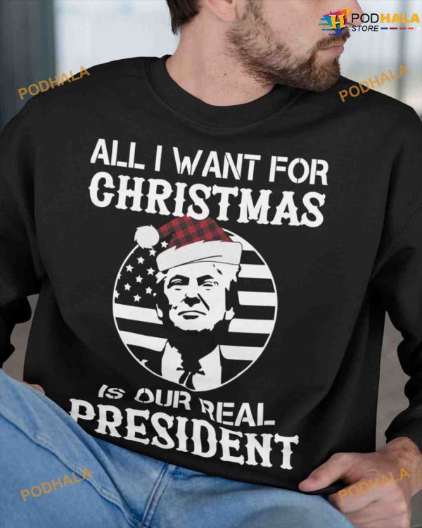 All I Want For Christmas Is Our Real President Donald Trump America President Christmas Shirt