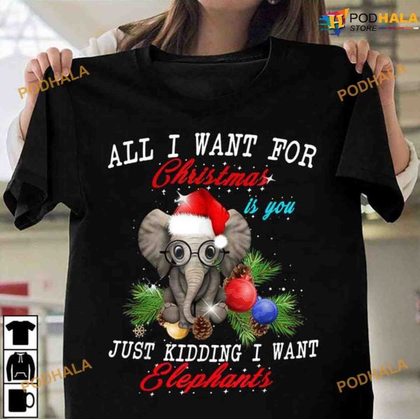 All I Want For Christmas Is You Just Kidding I Want Elephants Christmas Shirt