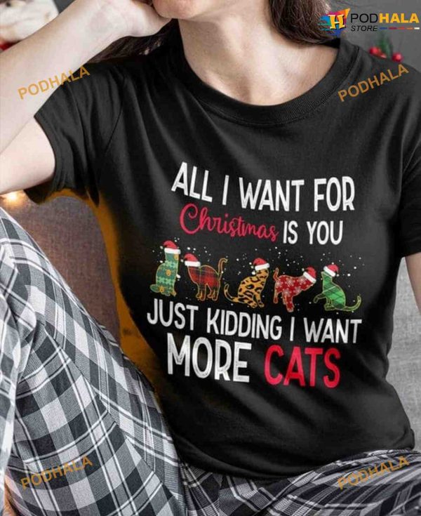 All I Want For Christmas Is You Just Kidding I Want More Cats Christmas Shirt