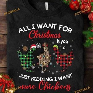All I Want For Christmas Is You Just Kidding I Want More Chickens Shirt