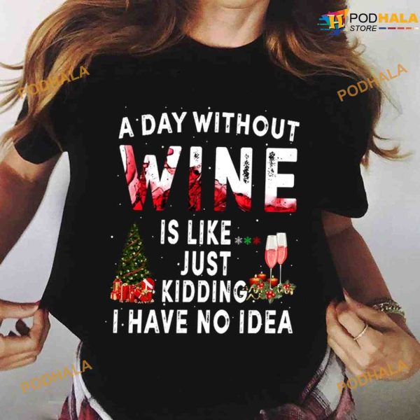 Christmas Glass Of Red Wine A Day Without Wine Is Like Just Kidding I Have No Idea Shirt