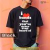 Comfort Colors I love bands that you’ve never even heard of Shirt