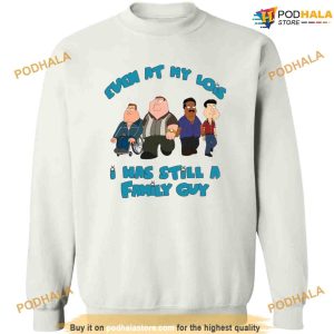Even At My Lois I Was Still A Family Guy Shirt 3