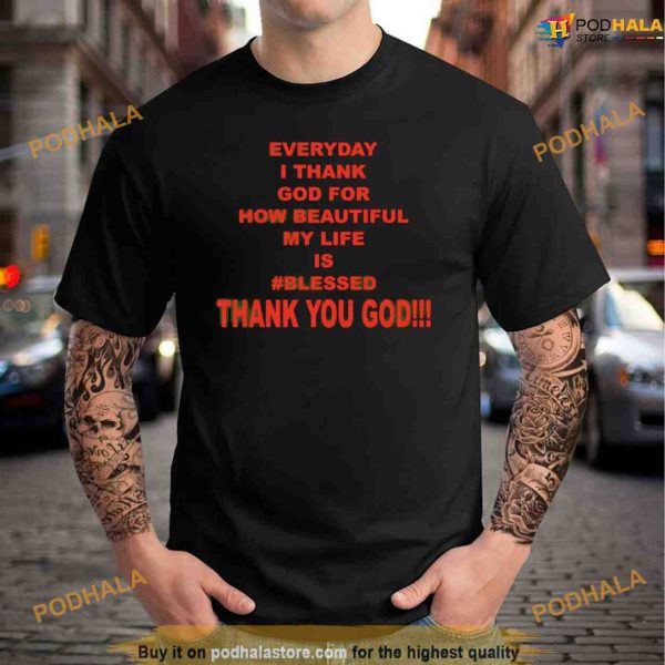 Everyday I Thank God For How Beautiful My Life Is Bless Shirt