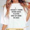 I Wansn't There When 5SOS Played End Up Here in 2023 Shirt