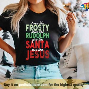 Jesus Christmas Shirt, Dance Like Frosty Shine Like Rudolph Give Like Santa Love Like Jesus