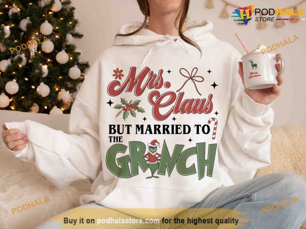 Mrs Claus But Married To Grinch Christmas Shirt, Grinch Christmas Sweatshirt, Hoodie