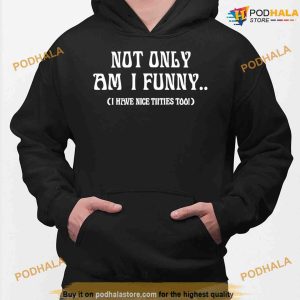 Not Only Am I Funny I Have Nice Titties Too Funny Shirt 2