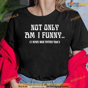 Not Only Am I Funny I Have Nice Titties Too Funny Shirt 3