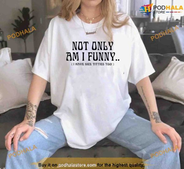 Not Only Am I Funny I Have Nice Titties Too Shirt, Trending Sweatshirt, Hoodie
