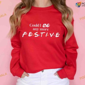 Could I Be Any More Festive Sweatshirt Friends Show Holiday Gift 3