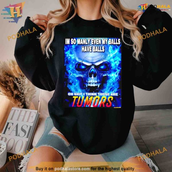 Im so manly even my balls have balls oh shit I think those are tumors Shirt For Women Men