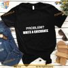 Problem write a grievance Shirt For Women Men