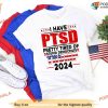 I Have PTSD Pretty Tired Of Stupid Democrats Trump 2024 Shirt, Trump Free Shirt