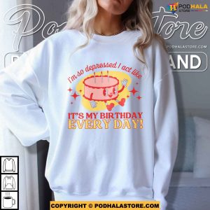 Im So Depressed I Act Like Its My Birthday Every Day Sweatshirt I Can Do It With A Broken 3