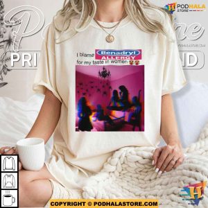 I Blame Benadryl Allergy For My Taste In Women Shirt