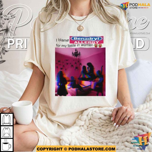 I Blame Benadryl Allergy For My Taste In Women Shirt