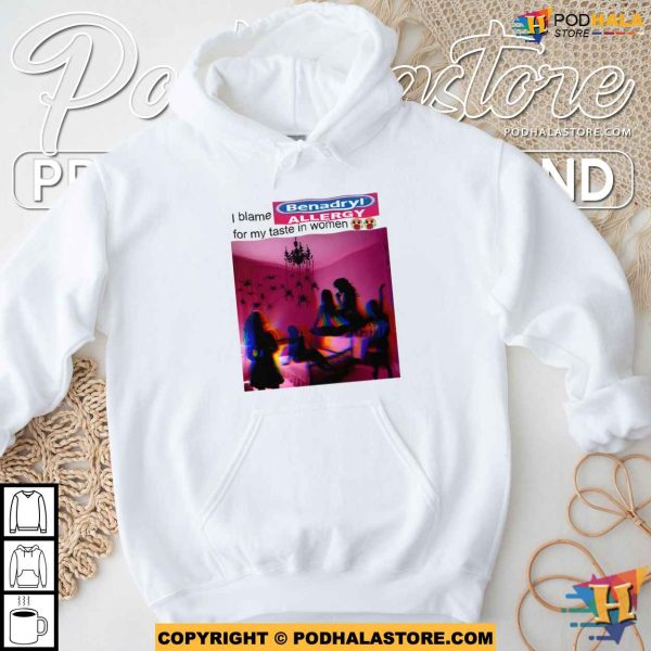 I Blame Benadryl Allergy For My Taste In Women Shirt