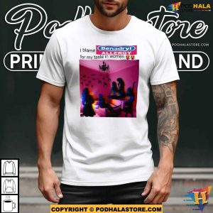 I Blame Benadryl Allergy For My Taste In Women Shirt 3
