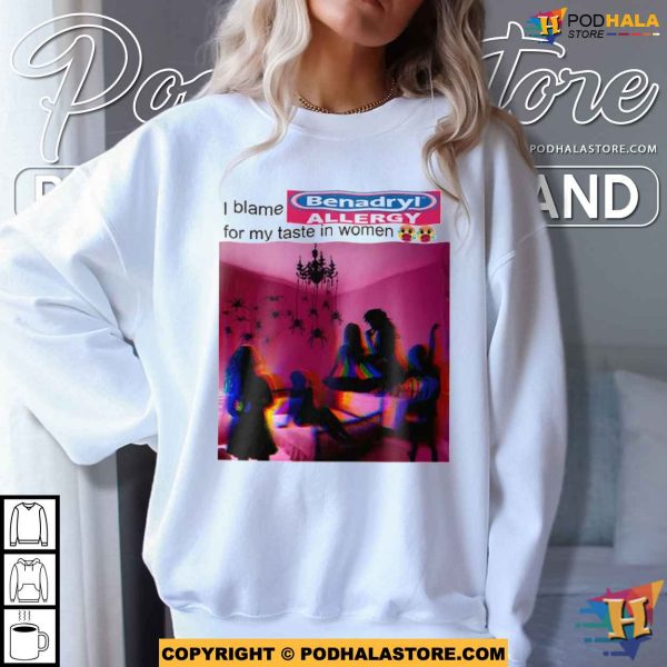 I Blame Benadryl Allergy For My Taste In Women Shirt