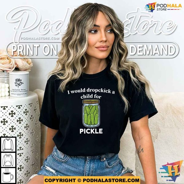 I Would Dropkick A Child For A Pickle Funny Meme Cucumber Shirt