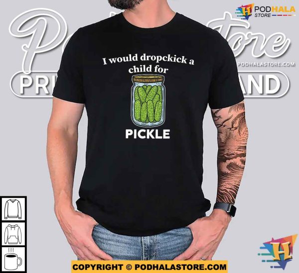 I Would Dropkick A Child For A Pickle Funny Meme Cucumber Shirt