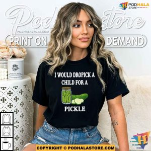I Would Dropkick A Child For A Pickle Shirt For Women Men