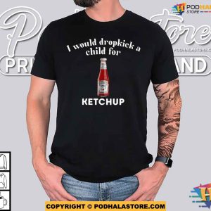 I Would Dropkick A Child For Ketchup Shirt For Women Men 2