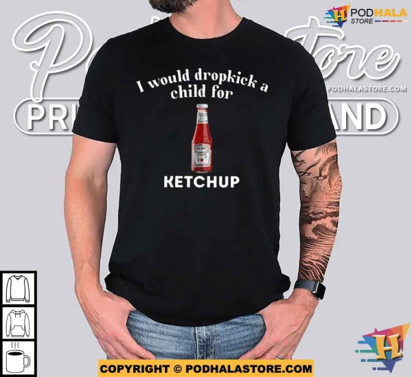 I Would Dropkick A Child For Ketchup Shirt For Women Men