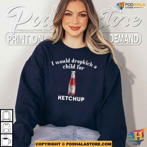 I Would Dropkick A Child For Ketchup Shirt For Women Men 3