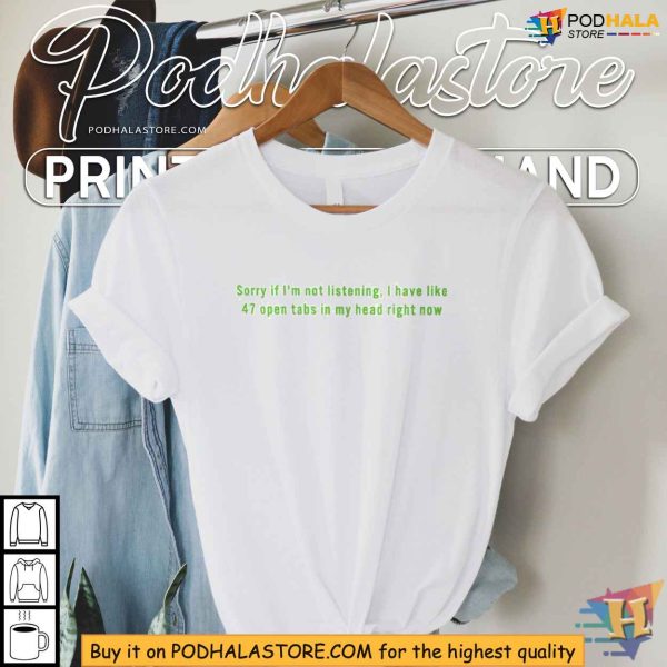 Overwhelmed Humor Shirt – Sorry If I’m Not Listening I Have Like 47 Open Tabs In My Head Right Now