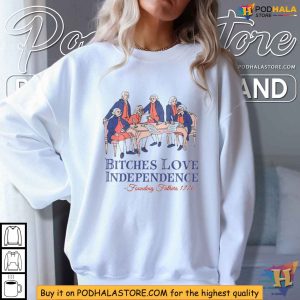 Bitches Love Independence Shirt, Funny Founding Fathers 1776 Tee