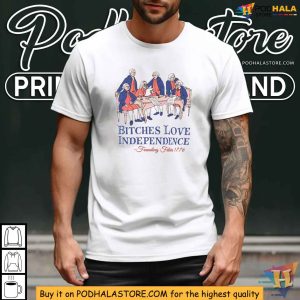 Bitches Love Independence Shirt Funny Founding Fathers 1776 Tee 3