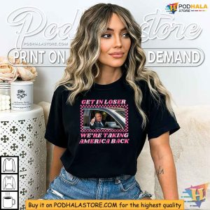Donald Trump 2024 Get In Loser Were Taking America Back Shirt