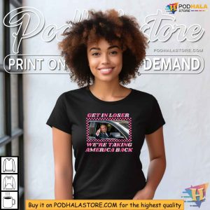 Donald Trump 2024 Get In Loser Were Taking America Back Shirt 3