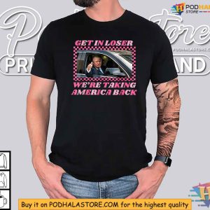 Donald Trump 2024 Get In Loser Were Taking America Back Shirt 4