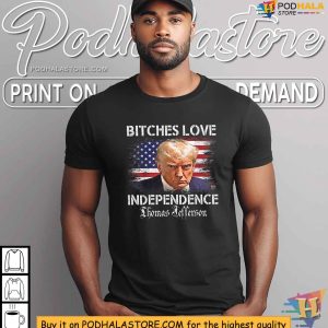 Funny Trump 4th of July Saying Bitches Love Independence Shirt 3
