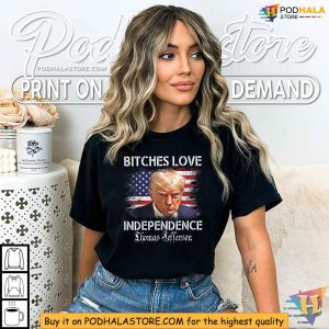 Funny Trump 4th of July Saying Bitches Love Independence Shirt 4