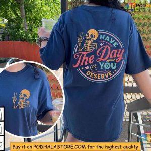 Have The Day You Deserve Funny Skeleton Shirt Dark Humor Clothing 2