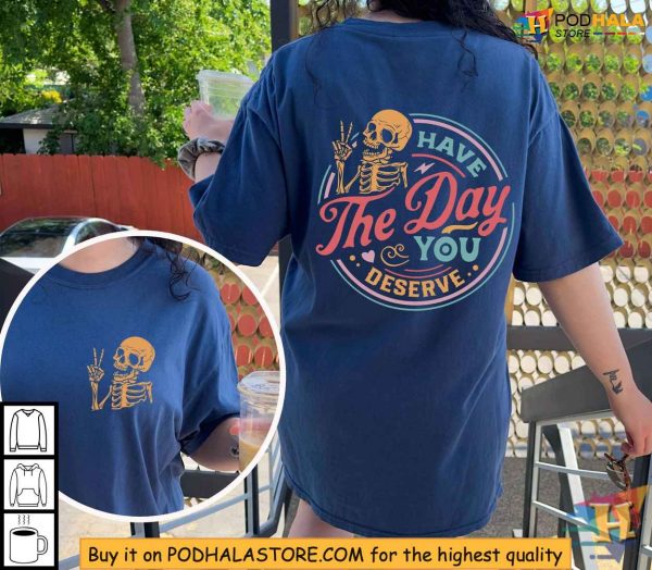 Have The Day You Deserve Funny Skeleton Shirt, Dark Humor Clothing