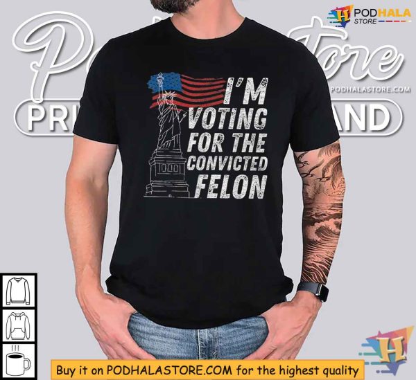 Im Voting for the Convicted Felon Shirt, Political Activism Apparel
