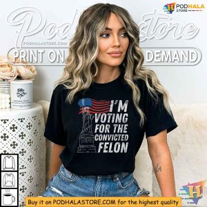 Im Voting for the Convicted Felon Shirt Political Activism Apparel 2